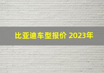 比亚迪车型报价 2023年